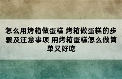 怎么用烤箱做蛋糕 烤箱做蛋糕的步骤及注意事项 用烤箱蛋糕怎么做简单又好吃